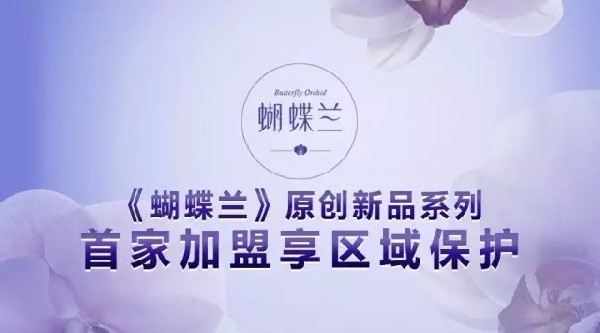 《蝴蝶蘭》原創(chuàng)新品系列：首家加盟享區(qū)域保護(hù)