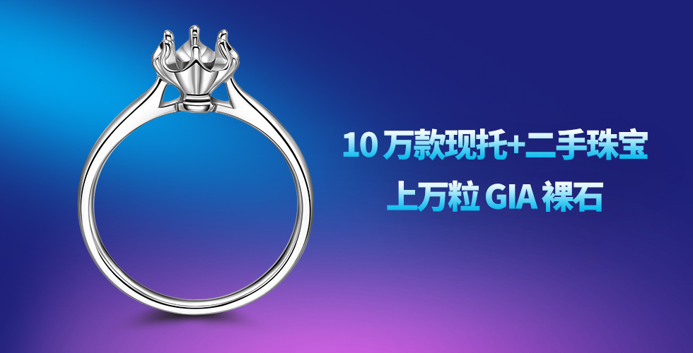 10萬款現(xiàn)托+二手珠寶+上萬粒GIA裸石一站式采購服務(wù)平臺